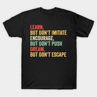 Learn, But Don't Imitate. Encourage, But Don't Push. Dream, But Don't Escape T-Shirt